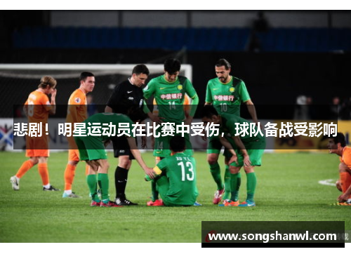 悲剧！明星运动员在比赛中受伤，球队备战受影响