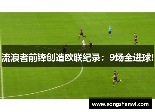 流浪者前锋创造欧联纪录：9场全进球!