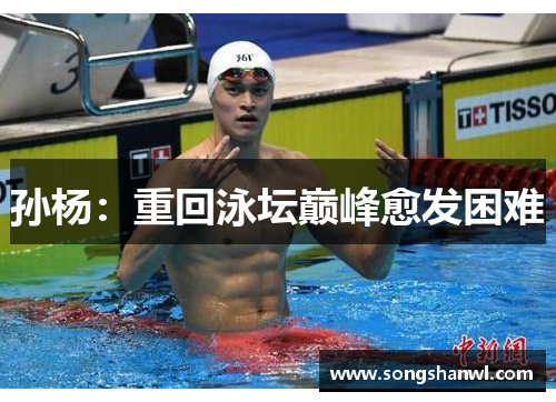 孙杨：重回泳坛巅峰愈发困难