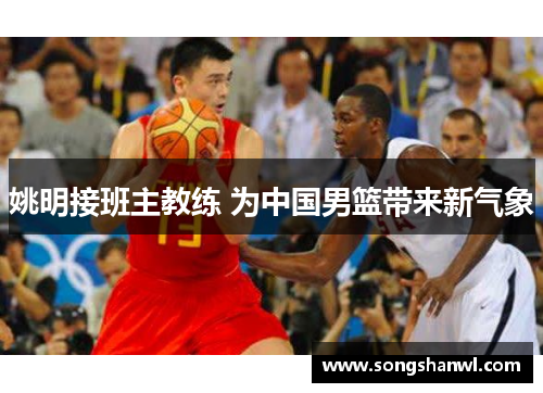 姚明接班主教练 为中国男篮带来新气象